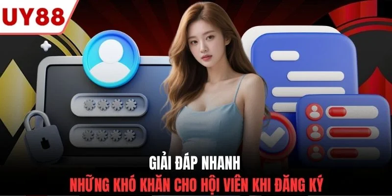 Giải đáp nhanh những khó khăn cho hội viên khi đăng ký