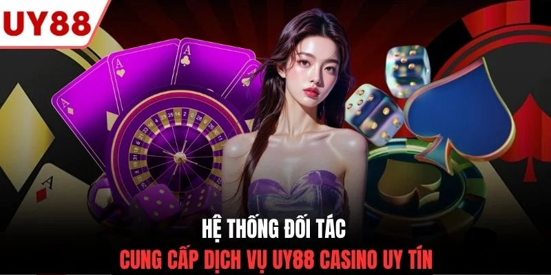 Hệ thống đối tác cung cấp dịch vụ UY88 casino uy tín