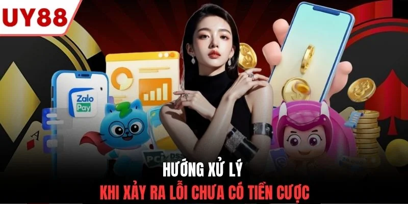 Hướng xử lý khi xảy ra lỗi chưa có tiền cược