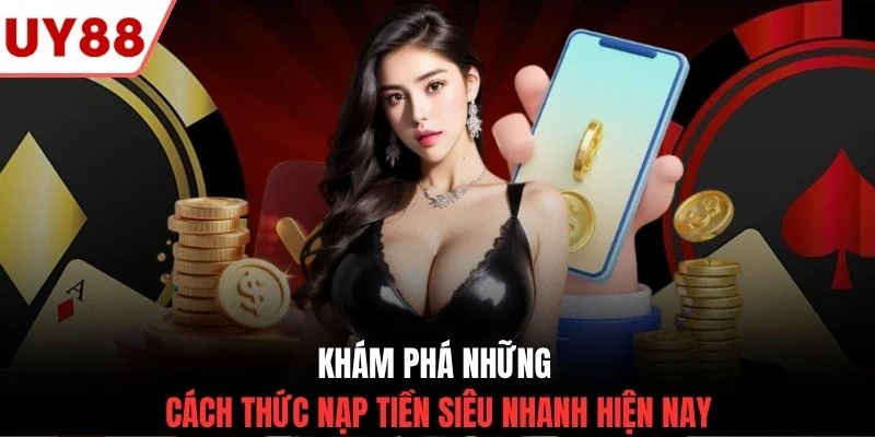 Khám phá những cách thức nạp tiền siêu nhanh hiện nay