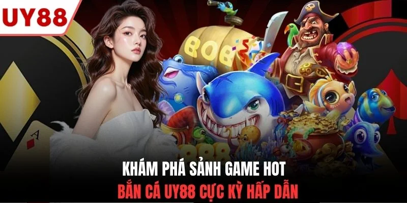 Khám phá sảnh game hot bắn cá UY88 cực kỳ hấp dẫn