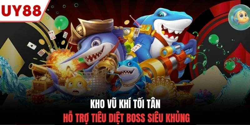 Kho vũ khí tối tân hỗ trợ tiêu diệt boss siêu khủng