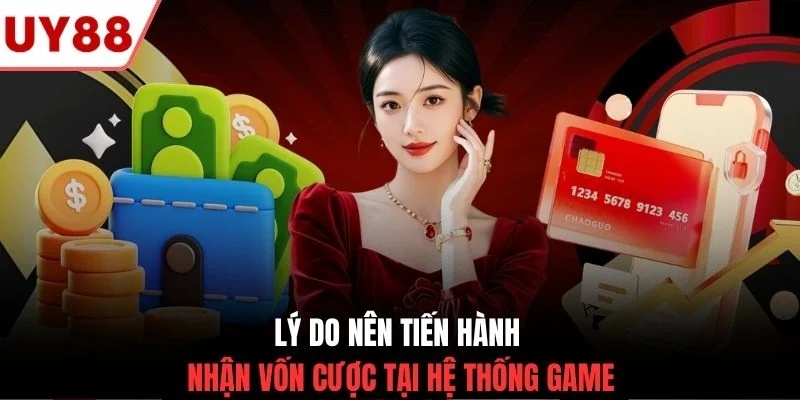 Lý do nên tiến hành nhận vốn cược tại hệ thống game