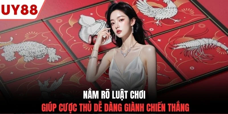 Nắm rõ luật chơi giúp cược thủ dễ dàng giành chiến thắng