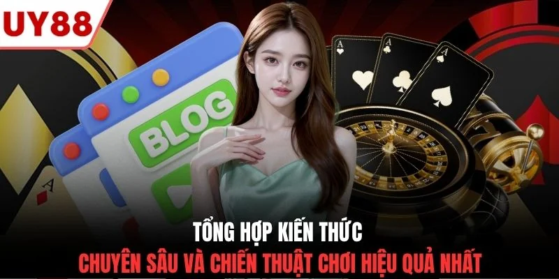 Tổng hợp kiến thức chuyên sâu và chiến thuật chơi hiệu quả nhất