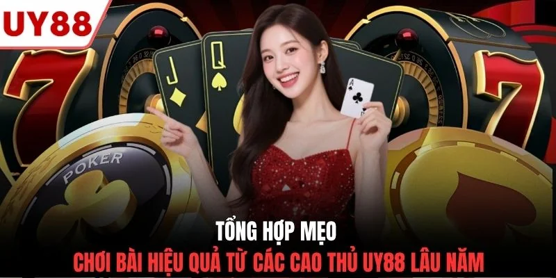 Tổng hợp mẹo chơi bài hiệu quả từ các cao thủ UY88 lâu năm